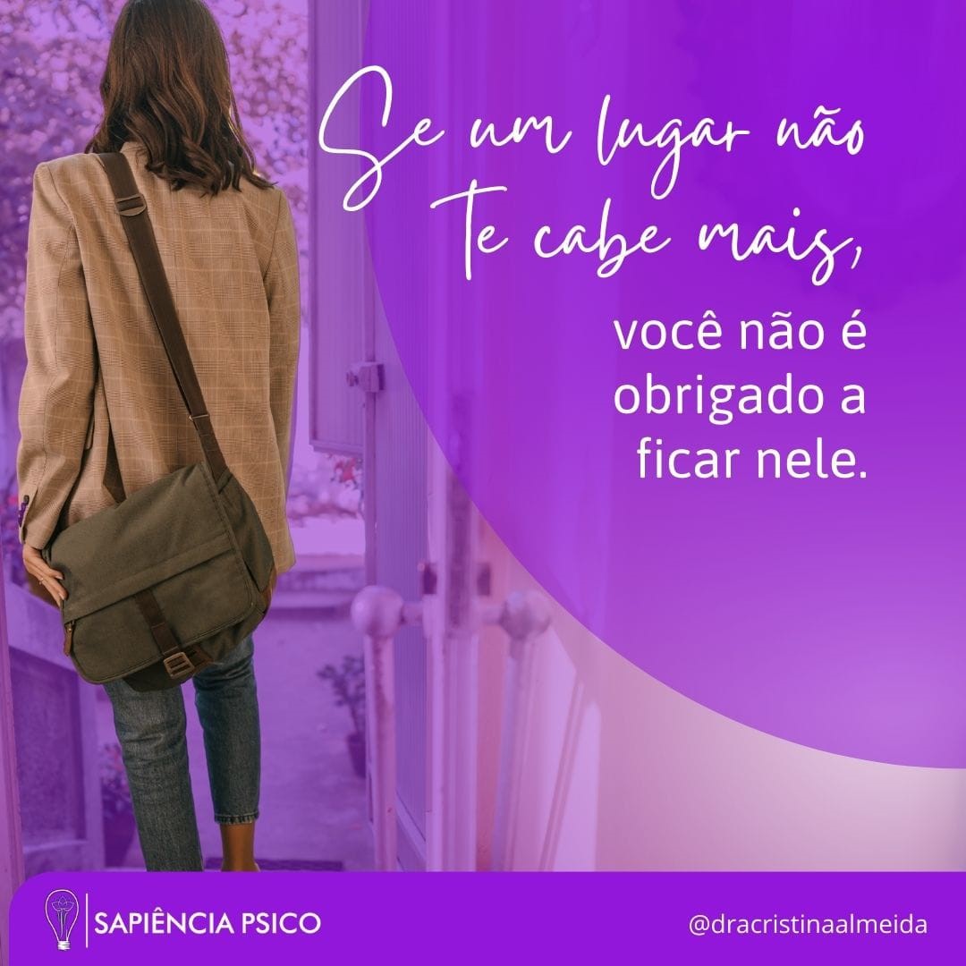Não fique em um lugar que não te cabe mais. - Cristina Psicóloga